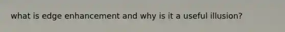 what is edge enhancement and why is it a useful illusion?