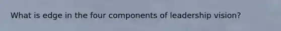 What is edge in the four components of leadership vision?