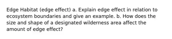 Edge Habitat (edge effect) a. Explain edge effect in relation to ecosystem boundaries and give an example. b. How does the size and shape of a designated wilderness area affect the amount of edge effect?