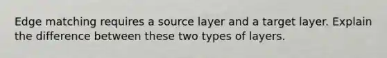 Edge matching requires a source layer and a target layer. Explain the difference between these two types of layers.