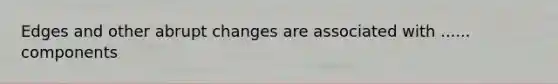 Edges and other abrupt changes are associated with ...... components