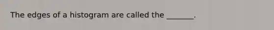 The edges of a histogram are called the _______.