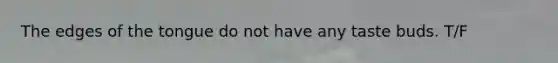 The edges of the tongue do not have any taste buds. T/F