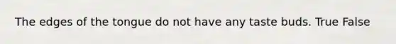 The edges of the tongue do not have any taste buds. True False