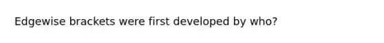 Edgewise brackets were first developed by who?