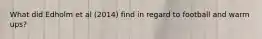 What did Edholm et al (2014) find in regard to football and warm ups?
