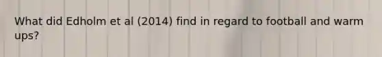 What did Edholm et al (2014) find in regard to football and warm ups?