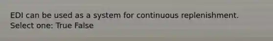 EDI can be used as a system for continuous replenishment. Select one: True False