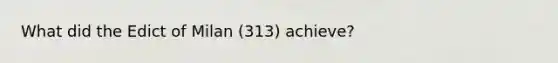 What did the Edict of Milan (313) achieve?