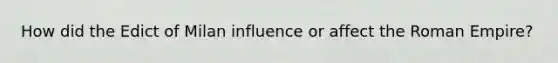 How did the <a href='https://www.questionai.com/knowledge/kUbBWABAVd-edict-of-milan' class='anchor-knowledge'>edict of milan</a> influence or affect the Roman Empire?