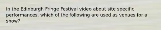 In the Edinburgh Fringe Festival video about site specific performances, which of the following are used as venues for a show?