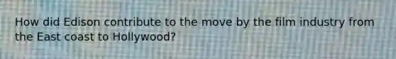 How did Edison contribute to the move by the film industry from the East coast to Hollywood?