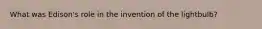 What was Edison's role in the invention of the lightbulb?