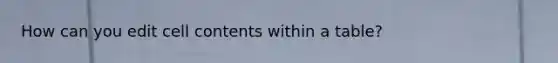 How can you edit cell contents within a table?