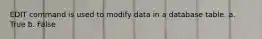 EDIT command is used to modify data in a database table. a. True b. False