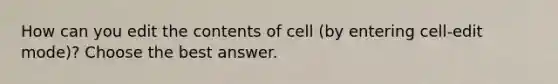 How can you edit the contents of cell (by entering cell-edit mode)? Choose the best answer.