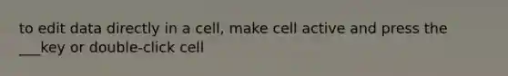 to edit data directly in a cell, make cell active and press the ___key or double-click cell