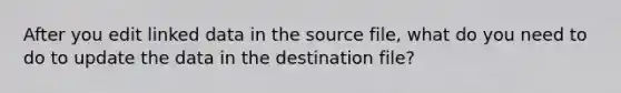 After you edit linked data in the source file, what do you need to do to update the data in the destination file?