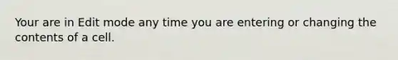 Your are in Edit mode any time you are entering or changing the contents of a cell.
