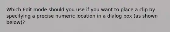 Which Edit mode should you use if you want to place a clip by specifying a precise numeric location in a dialog box (as shown below)?