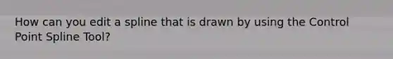 How can you edit a spline that is drawn by using the Control Point Spline Tool?