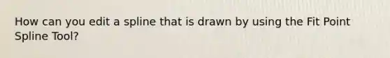 How can you edit a spline that is drawn by using the Fit Point Spline Tool?