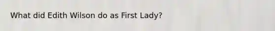 What did Edith Wilson do as First Lady?