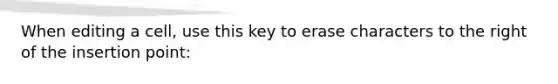 When editing a cell, use this key to erase characters to the right of the insertion point: