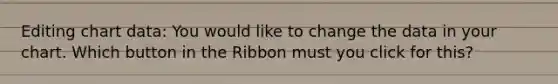 Editing chart data: You would like to change the data in your chart. Which button in the Ribbon must you click for this?