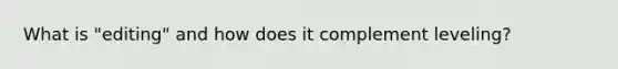 What is "editing" and how does it complement leveling?