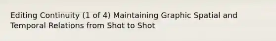 Editing Continuity (1 of 4) Maintaining Graphic Spatial and Temporal Relations from Shot to Shot