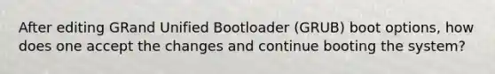 After editing GRand Unified Bootloader (GRUB) boot options, how does one accept the changes and continue booting the system?