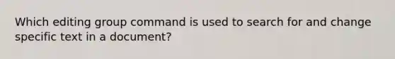 Which editing group command is used to search for and change specific text in a document?