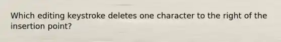 Which editing keystroke deletes one character to the right of the insertion point?