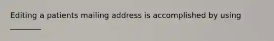 Editing a patients mailing address is accomplished by using ________