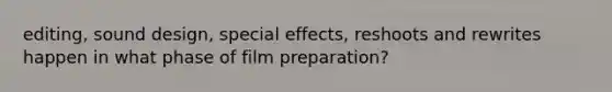 editing, sound design, special effects, reshoots and rewrites happen in what phase of film preparation?