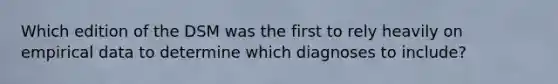 Which edition of the DSM was the first to rely heavily on empirical data to determine which diagnoses to include?