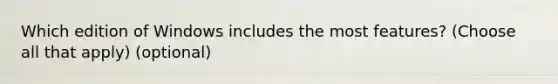 Which edition of Windows includes the most features? (Choose all that apply) (optional)