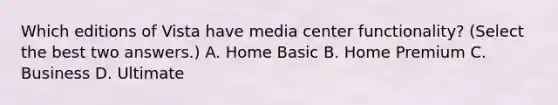 Which editions of Vista have media center functionality? (Select the best two answers.) A. Home Basic B. Home Premium C. Business D. Ultimate