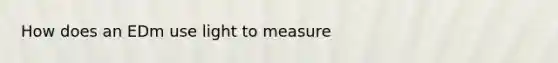 How does an EDm use light to measure