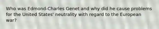 Who was Edmond-Charles Genet and why did he cause problems for the United States' neutrality with regard to the European war?