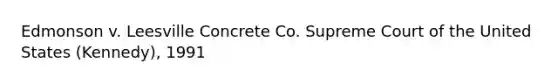 Edmonson v. Leesville Concrete Co. Supreme Court of the United States (Kennedy), 1991