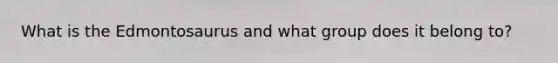 What is the Edmontosaurus and what group does it belong to?