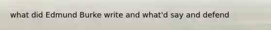 what did Edmund Burke write and what'd say and defend