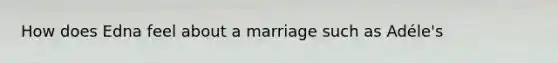 How does Edna feel about a marriage such as Adéle's