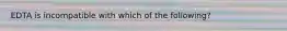 EDTA is incompatible with which of the following?