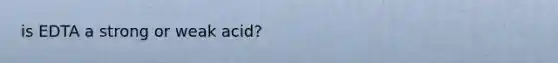 is EDTA a strong or weak acid?