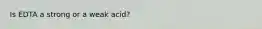 Is EDTA a strong or a weak acid?