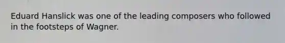 Eduard Hanslick was one of the leading composers who followed in the footsteps of Wagner.