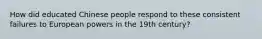 How did educated Chinese people respond to these consistent failures to European powers in the 19th century?